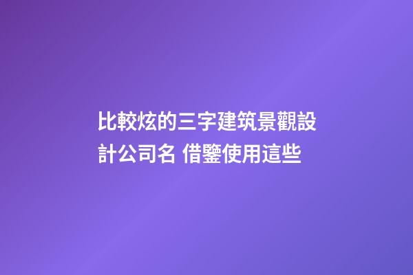 比較炫的三字建筑景觀設計公司名 借鑒使用這些-第1張-公司起名-玄機派
